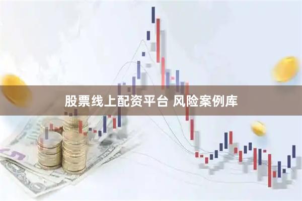 股票线上配资平台 风险案例库