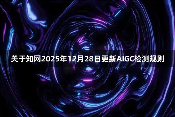 关于知网2025年12月28日更新AIGC检测规则