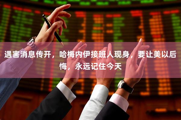 遇害消息传开，哈梅内伊接班人现身，要让美以后悔，永远记住今天