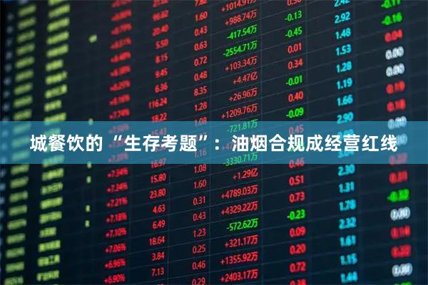 城餐饮的 “生存考题”：油烟合规成经营红线