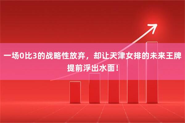 一场0比3的战略性放弃，却让天津女排的未来王牌提前浮出水面！