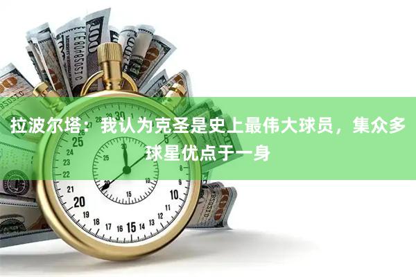 拉波尔塔：我认为克圣是史上最伟大球员，集众多球星优点于一身