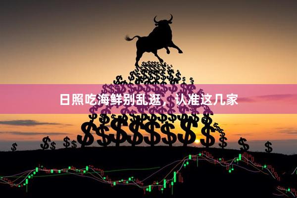 日照吃海鲜别乱逛，认准这几家