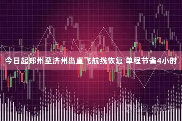 今日起郑州至济州岛直飞航线恢复 单程节省4小时