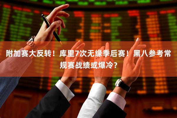 附加赛大反转！库里7次无缘季后赛！黑八参考常规赛战绩或爆冷？