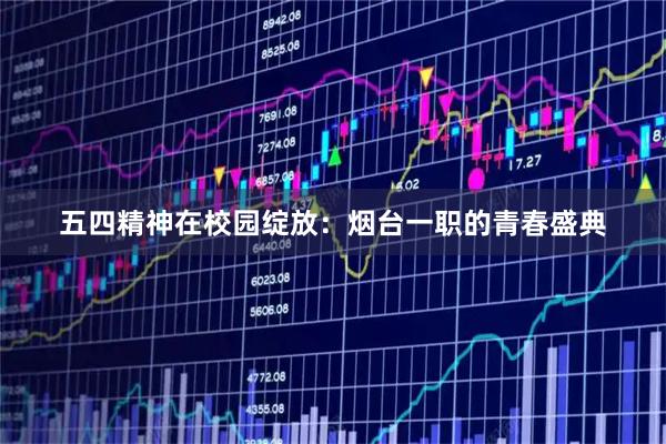 五四精神在校园绽放：烟台一职的青春盛典