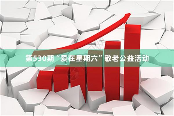 第530期“爱在星期六”敬老公益活动
