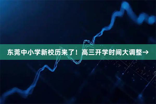 东莞中小学新校历来了！高三开学时间大调整→