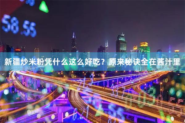 新疆炒米粉凭什么这么好吃？原来秘诀全在酱汁里