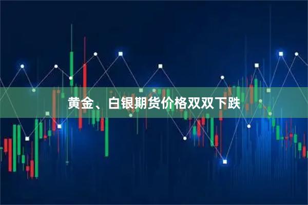 黄金、白银期货价格双双下跌