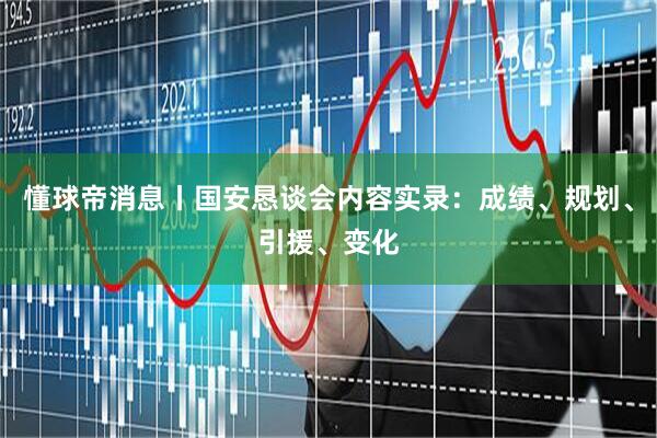 懂球帝消息丨国安恳谈会内容实录：成绩、规划、引援、变化
