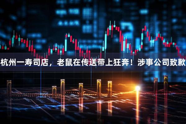 杭州一寿司店，老鼠在传送带上狂奔！涉事公司致歉
