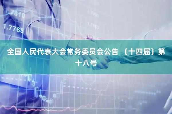 全国人民代表大会常务委员会公告 〔十四届〕第十八号